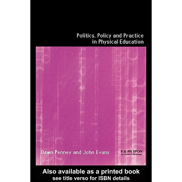 Politics, Policy and Practice in Physical Education, John Evans, Dawn Penney