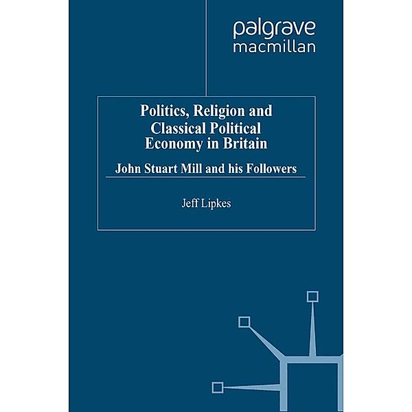Politics, Religion and Classical Political Economy in Britain / Studies in the History of Economics, J. Lipkes