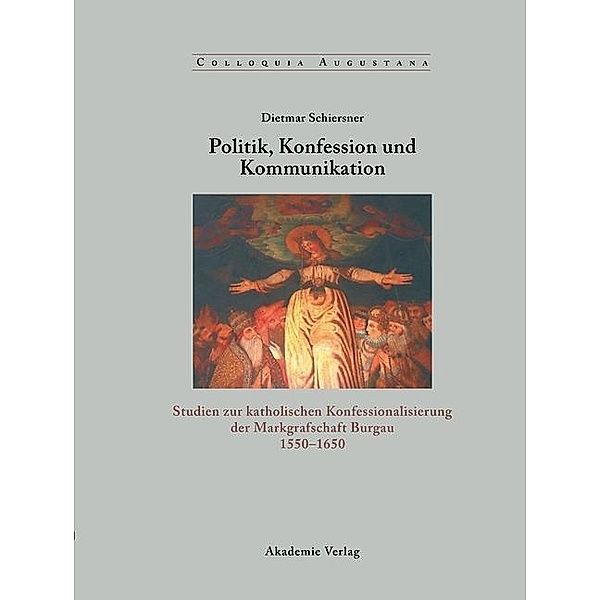 Politik, Konfession und Kommunikation / Colloquia Augustana Bd.19, Dietmar Schiersner