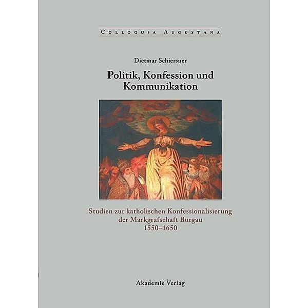 Politik, Konfession und Kommunikation / Colloquia Augustana Bd.19, Dietmar Schiersner