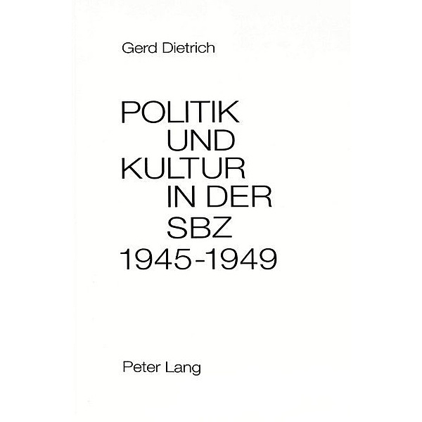 Politik und Kultur in der Sowjetischen Besatzungszone Deutschlands (SBZ) 1945-1949, Gerd Dietrich