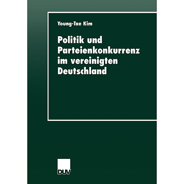 Politik und Parteienkonkurrenz im vereinigten Deutschland / DUV Sozialwissenschaft, Young-Tae Kim