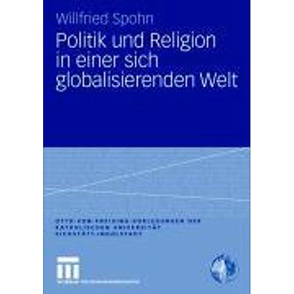 Politik und Religion in einer sich globalisierenden Welt / Otto von Freising-Vorlesungen der Katholischen Universität Eichstätt-Ingolstadt, Willfried Spohn