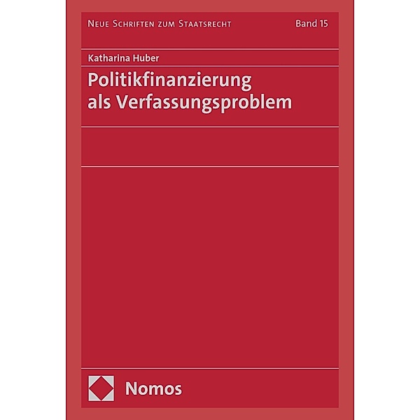 Politikfinanzierung als Verfassungsproblem / Neue Schriften zum Staatsrecht Bd.15, Katharina Huber