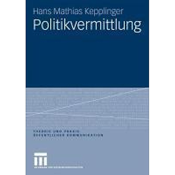 Politikvermittlung / Theorie und Praxis öffentlicher Kommunikation, Hans Mathias Kepplinger