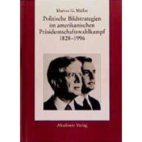 Politische Bildstrategien im amerikanischen Präsidentschaftswahlkampf 1828-1996, Marion G. Müller