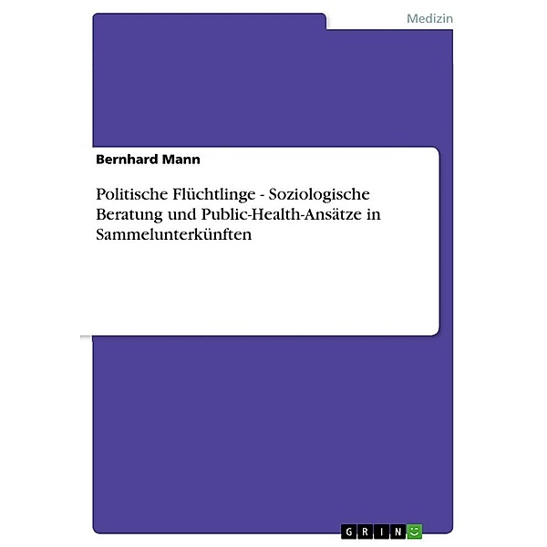 Politische Flüchtlinge - Soziologische Beratung und Public-Health-Ansätze in Sammelunterkünften, Bernhard Mann