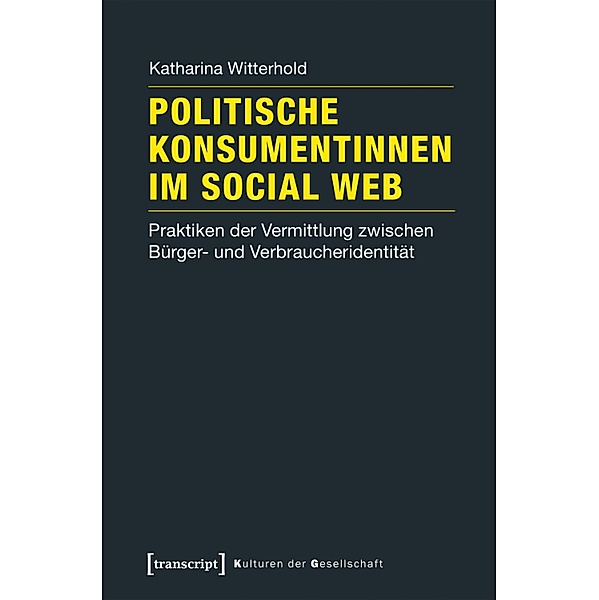 Politische Konsumentinnen im Social Web / Kulturen der Gesellschaft Bd.25, Katharina Witterhold