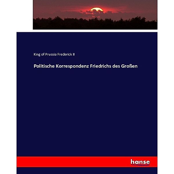 Politische Korrespondenz Friedrichs des Großen, König von Preußen Friedrich II.