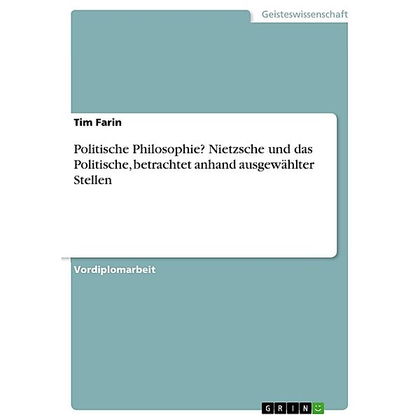 Politische Philosophie? Nietzsche und das Politische, betrachtet anhand ausgewählter Stellen, Tim Farin