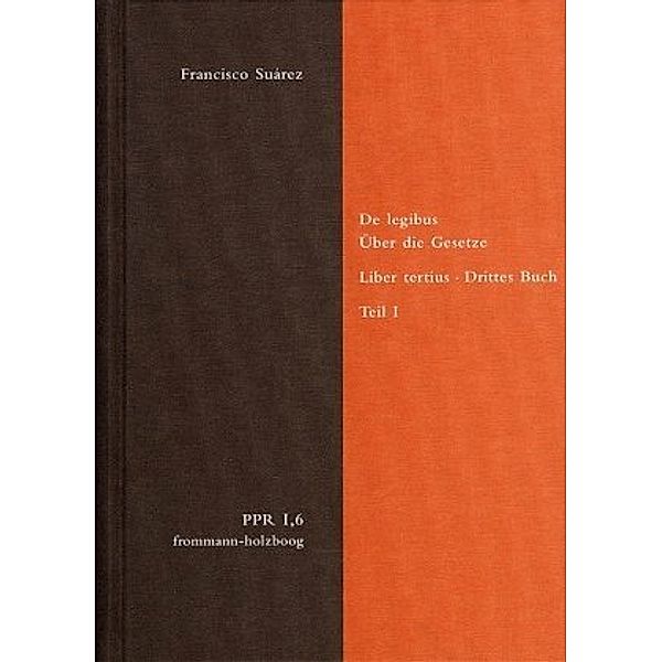 Politische Philosophie und Rechtstheorie des Mittelalters und der Neuzeit (PPR): Bd.6/1 De legibus ac Deo legislatore. Liber tertius. Über die Gesetze und Gott den Gesetzgeber. Drittes Buch. Teil I, Francisco Suárez