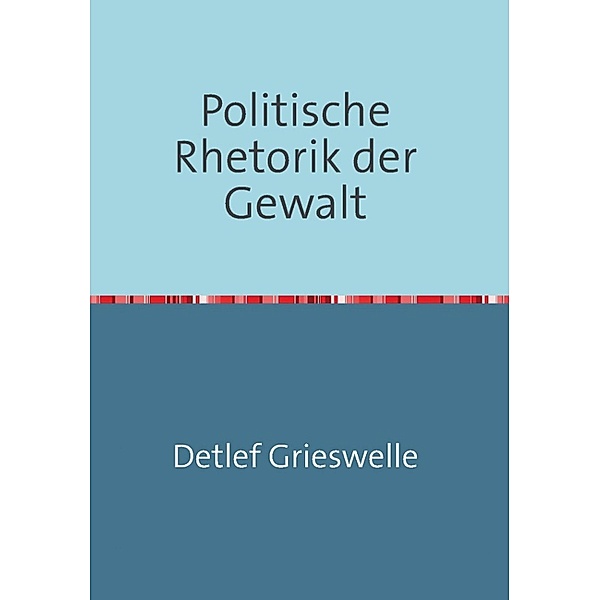 Politische Rhetorik der Gewalt, Detlef Grieswelle