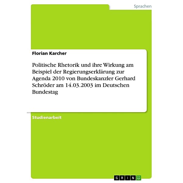 Politische Rhetorik und ihre Wirkung am Beispiel der Regierungserklärung zur Agenda 2010 von Bundeskanzler Gerhard Schröder am 14.03.2003 im Deutschen Bundestag, Florian Karcher