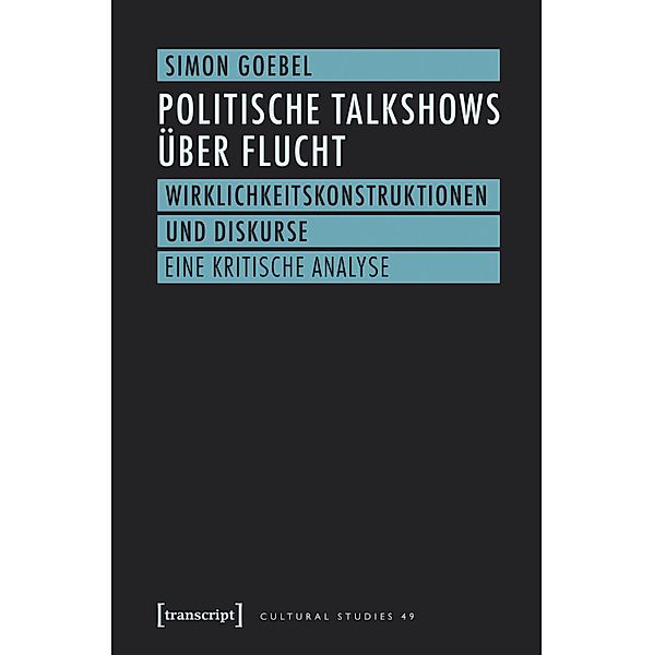 Politische Talkshows über Flucht / Cultural Studies Bd.49, Simon Goebel