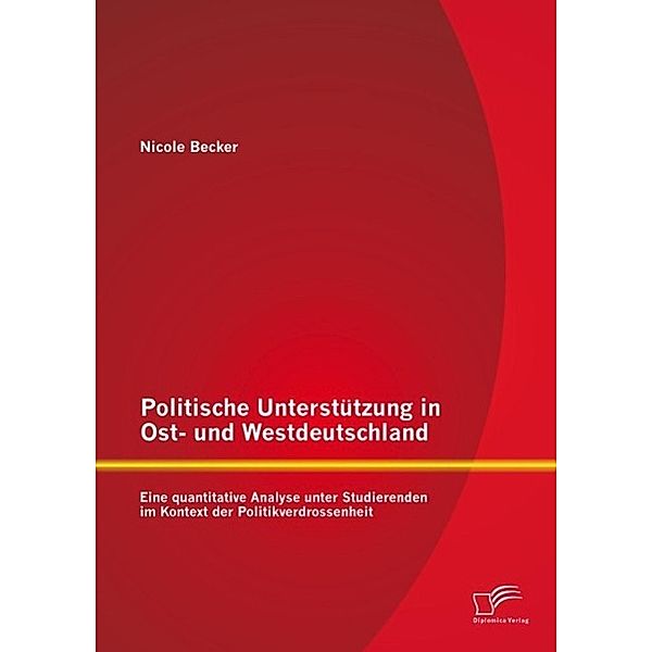 Politische Unterstützung in Ost- und Westdeutschland: Eine quantitative Analyse unter Studierenden im Kontext der Politikverdrossenheit, Nicole Becker