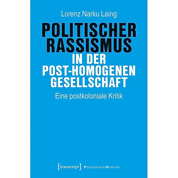 Politischer Rassismus in der post-homogenen Gesellschaft / Postcolonial Studies Bd.44, Lorenz Narku Laing