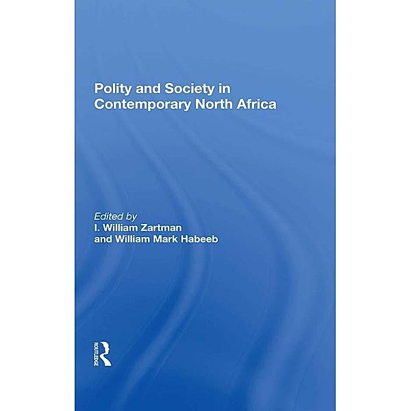 Polity And Society In Contemporary North Africa, I. William Zartman, William Mark Habeeb, I William Zartman