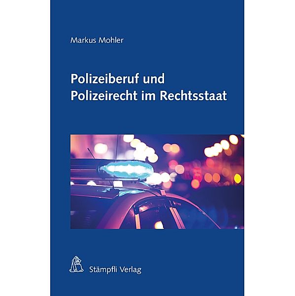 Polizeiberuf und Polizeirecht im Rechtsstaat, Markus H. F. Mohler