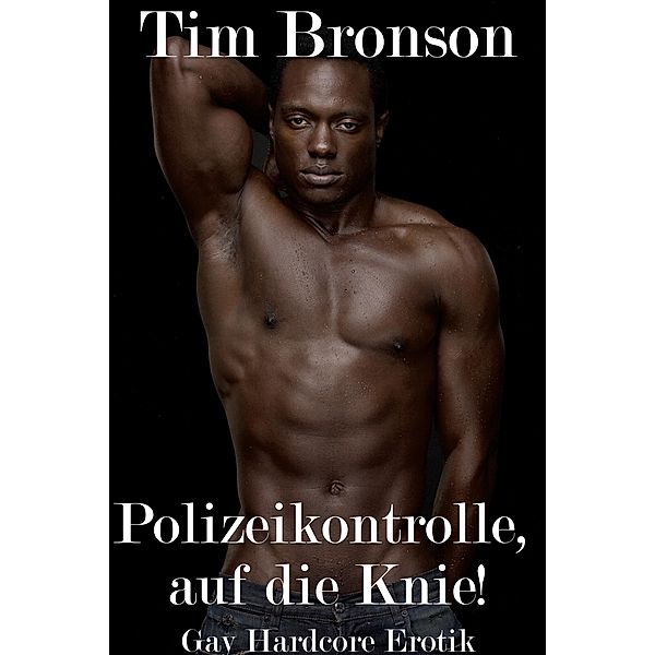 Polizeikontrolle, auf die Knie! (Gay Hardcore Erotik), Tim Bronson