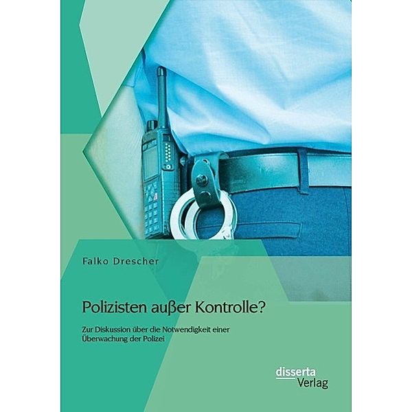 Polizisten ausser Kontrolle? Zur Diskussion über die Notwendigkeit einer Überwachung der Polizei, Falko Drescher