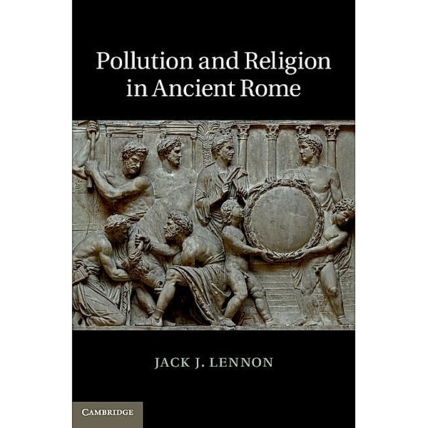 Pollution and Religion in Ancient Rome, Jack J. Lennon