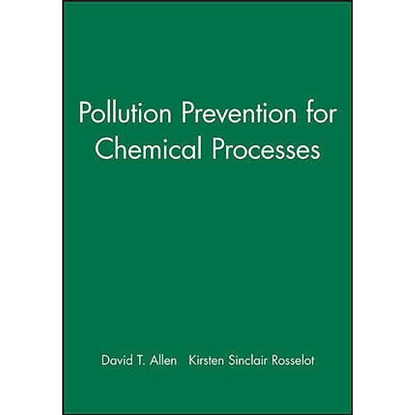 Pollution Prevention for Chemical Processes, David T. Allen, Kirsten Sinclair Rosselot