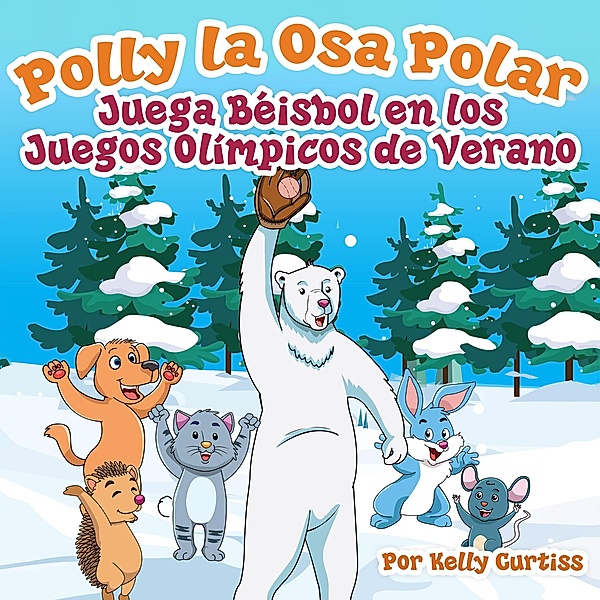 Polly la Osa Polar juega béisbol en los Juegos Olímpicos de verano (Spanish Books for Kids, Español Libros para Niños, #1) / Spanish Books for Kids, Español Libros para Niños, Kelly Curtiss