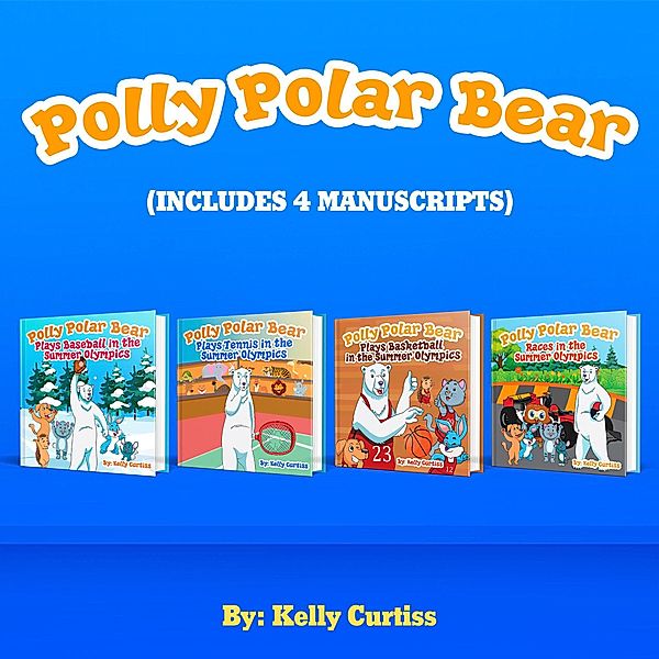 Polly Polar Bear in the Summer Olympics Series.- Four Book Collection (Funny Books for Kids With Morals, #5) / Funny Books for Kids With Morals, Kelly Curtiss