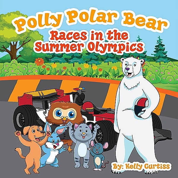 Polly Polar Bear Races in the Summer Olympics (Funny Books for Kids With Morals, #4) / Funny Books for Kids With Morals, Kelly Curtiss