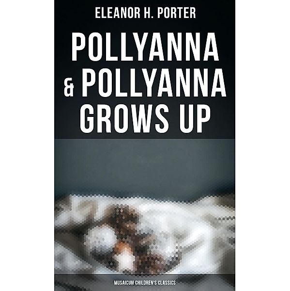 Pollyanna & Pollyanna Grows Up (Musaicum Children's Classics), Eleanor H. Porter