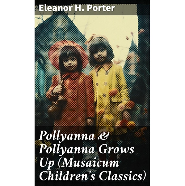 Pollyanna & Pollyanna Grows Up (Musaicum Children's Classics), Eleanor H. Porter