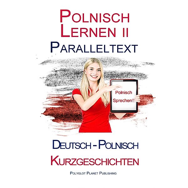 Polnisch Lernen II - Paralleltext (Deutsch - Polnisch) Kurzgeschichten (Polnisch Lernen mit Paralleltext, #2) / Polnisch Lernen mit Paralleltext, Polyglot Planet Publishing