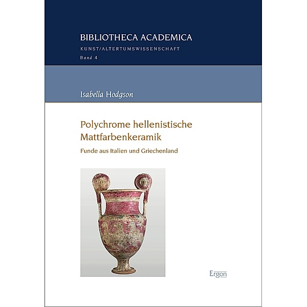 Polychrome hellenistische Mattfarbenkeramik / Bibliotheca Academica - Reihe Kunst- und Altertumswissenschaft Bd.4, Isabella Hodgson