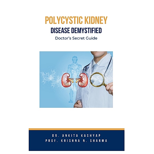 Polycystic Kidney Disease Demystified: Doctor's Secret Guide, Ankita Kashyap, Krishna N. Sharma