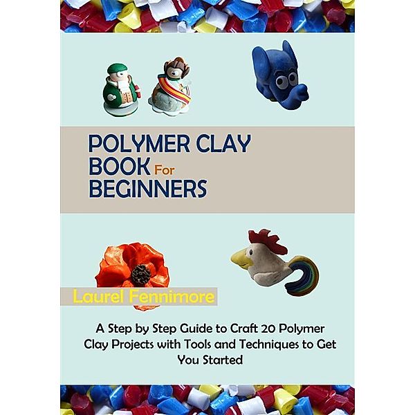Polymer Clay Book for Beginners, Laurel Fennimore