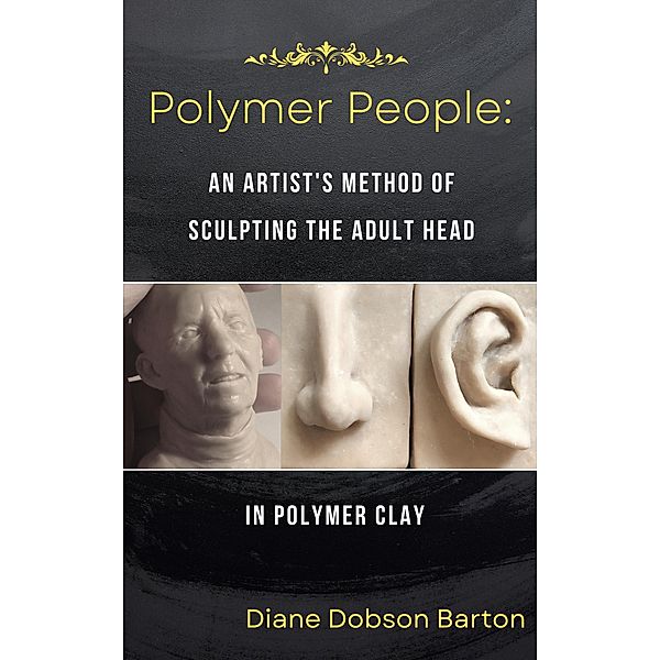 Polymer People: An Artist's Method Of Sculpting The Adult Head In Polymer Clay / Polymer People, Diane Barton