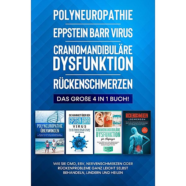 Polyneuropathie | Epstein Barr Virus | Craniomandibuläre Dysfunktion | Rückenschmerzen: Das grosse 4 in 1 Buch! Wie Sie CMD, EBV, Nervenschmerzen oder Rückenprobleme ganz leicht selbst behandeln, lindern und heilen, Katharina Neustedt