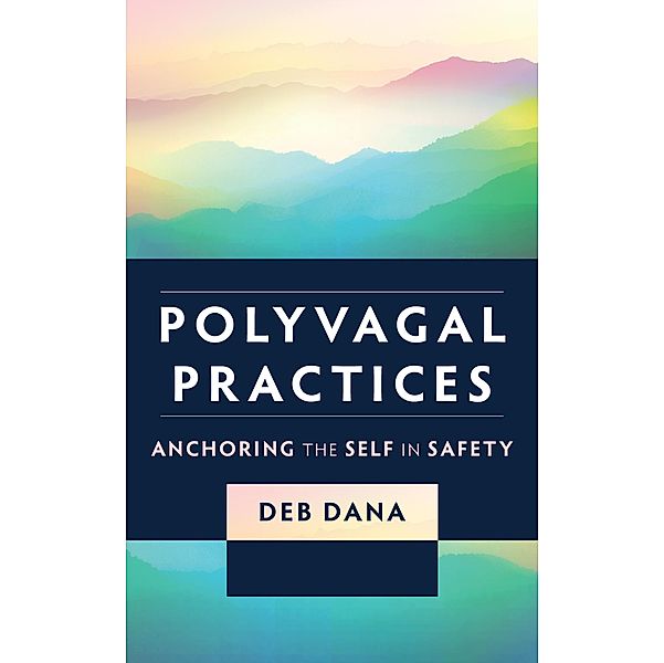 Polyvagal Practices: Anchoring the Self in Safety, Deb Dana