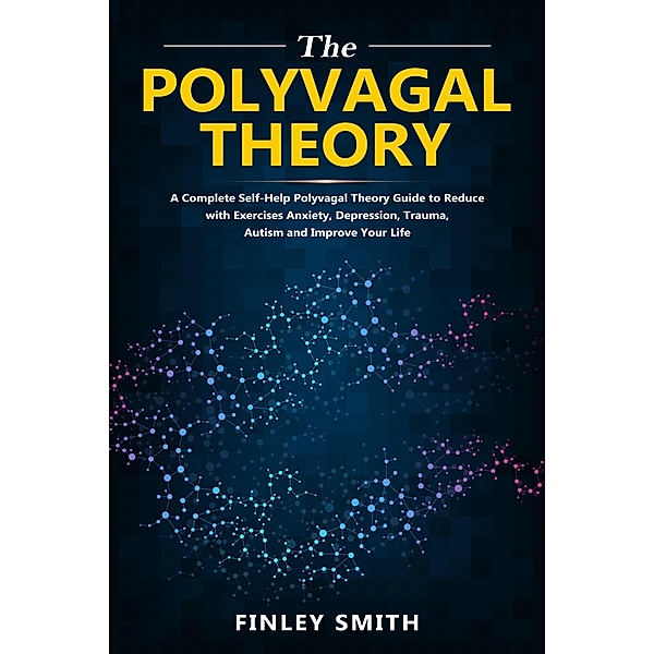Polyvagal Theory: A Self-Help Polyvagal Theory Guide to Reduce with Self Help Exercises Anxiety, Depression, Autism, Trauma and Improve Your Life., Brad Clark