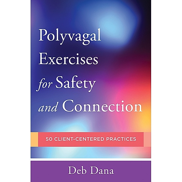 PolyvagalExercises for Safety and Connection: 50 Client-Centered Practices (Norton Series on Interpersonal Neurobiology) / Norton Series on Interpersonal Neurobiology Bd.0, Deb Dana