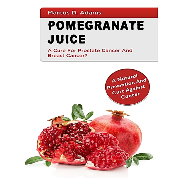 Pomgranate Juice a Cure For Prostate Cancer and Breast Cancer, Marcus D. Adams