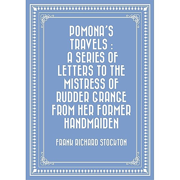 Pomona's Travels : A Series of Letters to the Mistress of Rudder Grange from her Former Handmaiden, Frank Richard Stockton