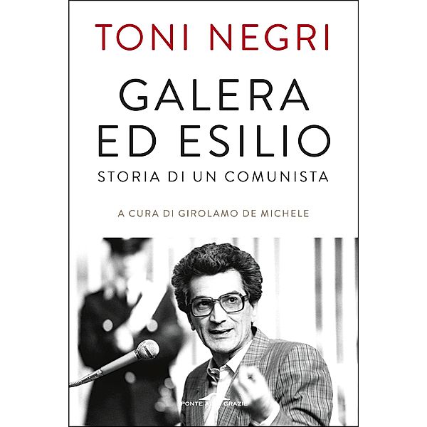 Ponte alle Grazie Memorie: Galera ed esilio, Antonio Negri, Girolamo De Michele