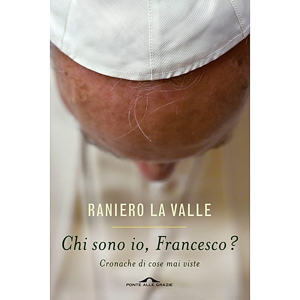 Ponte alle Grazie Saggi e Manuali: Chi sono io, Francesco?, Raniero La Valle