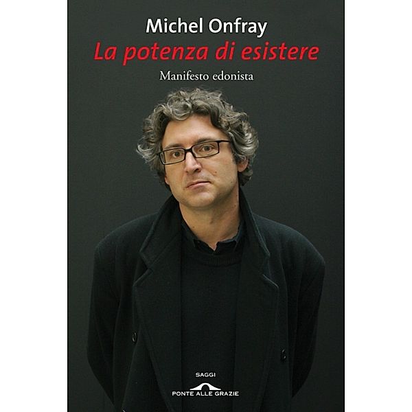 Ponte alle Grazie Saggi e Manuali: La potenza di esistere, Michel Onfray