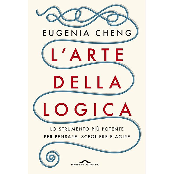 Ponte alle Grazie Saggi e Manuali: L'arte della logica, Eugenia Cheng