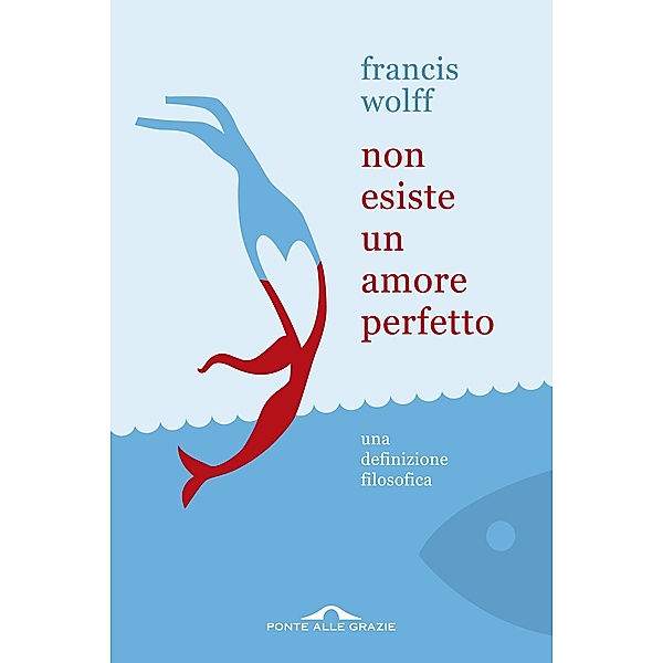 Ponte alle Grazie Saggi e Manuali: Non esiste un amore perfetto, Francis Wolff