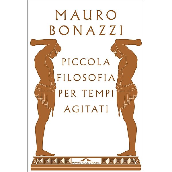 Ponte alle Grazie Saggi e Manuali: Piccola filosofia per tempi agitati, Mauro Bonazzi