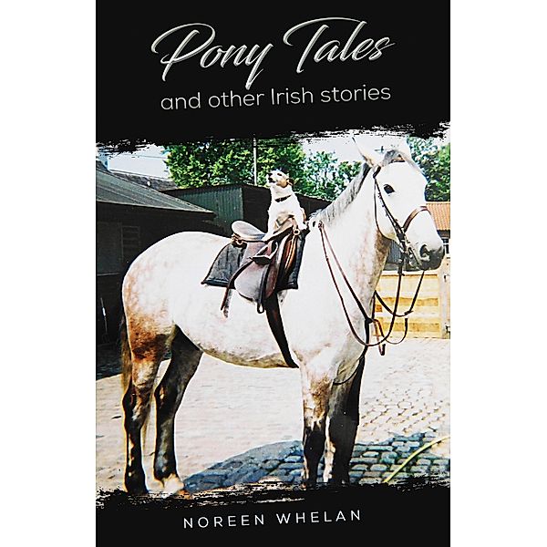Pony Tales and Other Irish Stories / Austin Macauley Publishers, Noreen Whelan