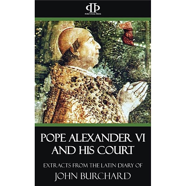 Pope Alexander VI and His Court - Extracts from the Latin Diary of John Burchard, John Burchard